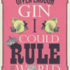 Given Enough Gin I Could Rule The World